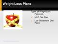 Weight Loss Plans Types of Weight Loss Plans are- HCG Diet Plan Low Cholesterol Diet Plans www.allweightlossplans.com.