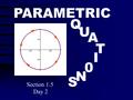 PARAMETRIC Q U A T I 0 N S Section 1.5 Day 2. Parametric Equations Example: The “parameter’’ is t. It does not appear in the graph of the curve!