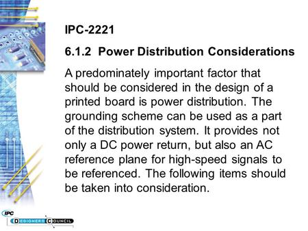 IPC-2221 6.1.2 Power Distribution Considerations A predominately important factor that should be considered in the design of a printed board is power distribution.