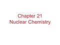 Chapter 21 Nuclear Chemistry. The Nucleus Remember that the nucleus is comprised of the two nucleons, protons and neutrons. The number of protons is the.