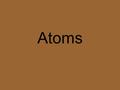 Atoms Is made Up of 2 Parts: The Nucleus: 1. Protons 2. Neutrons The Rings: 1. Electrons.