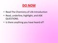 DO NOW Read The Chemistry of Life Introduction Read, underline, highlight, and ASK QUESTIONS. Is there anything you have heard of?