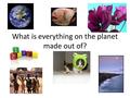 What is everything on the planet made out of?. All things on earth are made of ATOMS! OBJECTIVES Know the three parts of an ATOM: the ELECTRON, PROTON,