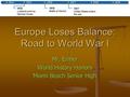 Europe Loses Balance: Road to World War I Mr. Ermer World History Honors Miami Beach Senior High.