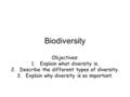 Biodiversity Objectives: 1.Explain what diversity is. 2.Describe the different types of diversity. 3.Explain why diversity is so important.