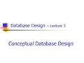 Database Design – Lecture 3 Conceptual Database Design.