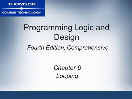 Programming Logic and Design Fourth Edition, Comprehensive Chapter 6 Looping.
