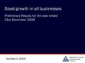 3rd March 2009 Good growth in all businesses Preliminary Results for the year ended 31st December 2008.