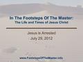 In The Footsteps Of The Master: The Life and Times of Jesus Christ Jesus is Arrested July 29, 2012 www.FootstepsOfTheMaster.info.