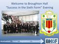Motivation Focus Aspirations Success Welcome to Broughton Hall “Success in the Sixth Form” Evening.
