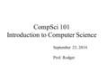 CompSci 101 Introduction to Computer Science September 23, 2014 Prof. Rodger.