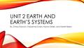 UNIT 2 EARTH AND EARTH’S SYSTEMS By: Chrissy Dawson, Cheyenne Owens, Hanna Obrien, and Garrett Belew.