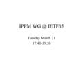 IPPM IETF65 Tuesday March 21 17:40-19:50. IPPM Working Group Chairs: –Henk Uijterwaal –Matt Zekauskas
