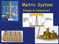 Metric System Simple & Consistent Measurement up to 1790: not a pretty picture! standard measurement requires a recognizable standard for all but… until.