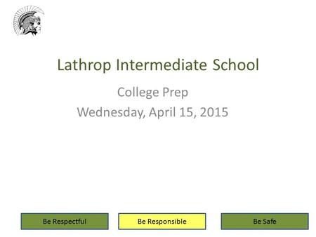 Lathrop Intermediate School College Prep Wednesday, April 15, 2015 Be RespectfulBe ResponsibleBe Safe.
