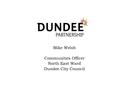 Mike Welsh Communities Officer North East Ward Dundee City Council.