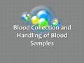 Blood Collection and Handling of Blood Samples. Collecting your Sample Determine which ________________ are needed. Determine the __________________ you.