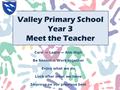 Valley Primary School Year 3 Meet the Teacher Care ~ Learn ~ Aim High Be honest ~ Work together Enjoy what we do Look after what we have Improve on our.
