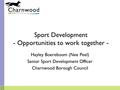 Sport Development - Opportunities to work together - Hayley Boereboom (Nee Peel) Senior Sport Development Officer Charnwood Borough Council.