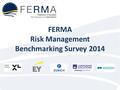 FERMA Risk Management Benchmarking Survey 2014. SURVEY 2014 - OBJECTIVES The FERMA Risk Management Benchmarking Survey 2014 is seeking to  Benchmark.