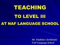 TEACHING TO LEVEL III AT NAF LANGUAGE SCHOOL Mr. Vladislavs Serbžinskis NAF Language School.
