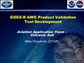 1 GOES-R AWG Product Validation Tool Development Aviation Application Team – Volcanic Ash Mike Pavolonis (STAR)