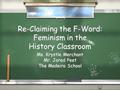 Re-Claiming the F-Word: Feminism in the History Classroom Ms. Krystle Merchant Mr. Jared Peet The Madeira School Ms. Krystle Merchant Mr. Jared Peet The.