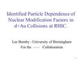 1 Identified Particle Dependence of Nuclear Modification Factors in d+Au Collisions at RHIC. Lee Barnby - University of Birmingham For the STAR Collaboration.