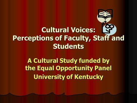 Cultural Voices: Perceptions of Faculty, Staff and Students A Cultural Study funded by the Equal Opportunity Panel University of Kentucky.