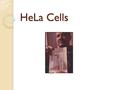 HeLa Cells. Henrietta Lacks Moved from the south to Baltimore when she was 23 Married Had 5 children.