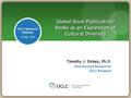OCLC Research Webinar 16 Sept. 2010 Timothy J. Dickey, Ph.D. Post-Doctoral Researcher OCLC Research Global Book Publication: Books as an Expression of.