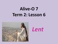 Alive-O 7 Term 2: Lesson 6 Lent. (Matthew 4:1-11) Then Jesus was led by the Spirit into the wilderness to be tempted by the devil. After fasting forty.