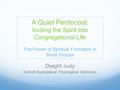 A Quiet Pentecost: Inviting the Spirit into Congregational Life The Power of Spiritual Formation in Small Groups Dwight Judy Garrett-Evangelical Theological.