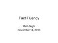 Fact Fluency Math Night November 14, 2013. What is fact fluency? By fact fluency, we mean knowing a math fact with automaticity. How fast?-- is often.
