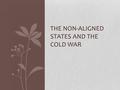 THE NON-ALIGNED STATES AND THE COLD WAR. Background Those that rejected superpower alliances Third World Massive decolonization after World War II in.
