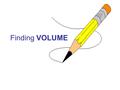 Finding VOLUME. What is VOLUME? The amount of space that a 3-dimensional object takes up. Anything that exists, has volume…