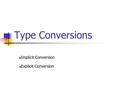 Type Conversions Implicit Conversion Explicit Conversion.