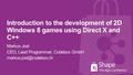 Introduction to the development of 2D Windows 8 games using Direct X and C++ Markus Jost CEO, Lead Programmer, Codebox GmbH