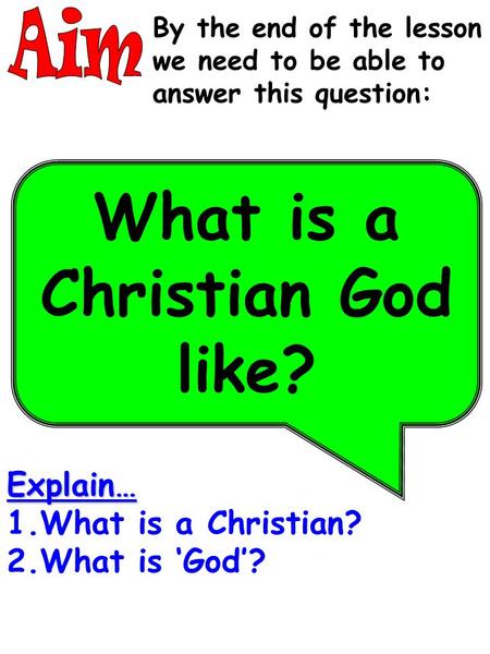 By the end of the lesson we need to be able to answer this question: What is a Christian God like? Explain… 1.What is a Christian? 2.What is ‘God’?