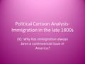 Political Cartoon Analysis- Immigration in the late 1800s EQ: Why has immigration always been a controversial issue in America?