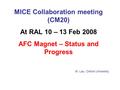 MICE Collaboration meeting (CM20) At RAL 10 – 13 Feb 2008 AFC Magnet – Status and Progress W. Lau, Oxford University.