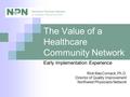 The Value of a Healthcare Community Network Early Implementation Experience Rick MacCornack, Ph.D. Director of Quality Improvement Northwest Physicians.