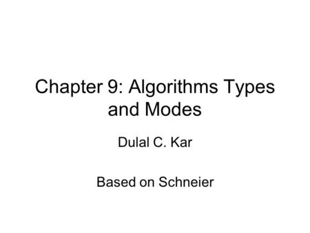 Chapter 9: Algorithms Types and Modes Dulal C. Kar Based on Schneier.