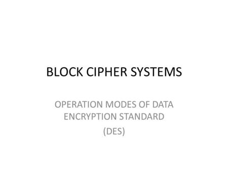 BLOCK CIPHER SYSTEMS OPERATION MODES OF DATA ENCRYPTION STANDARD (DES)