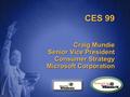 CES 99 Craig Mundie Senior Vice President Consumer Strategy Microsoft Corporation.