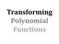 Transforming Polynomial Functions. Recall Vertex Form of Quadratic Functions: a h K The same is true for any polynomial function of degree “n”!