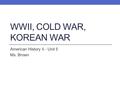 WWII, COLD WAR, KOREAN WAR American History II - Unit 5 Ms. Brown.