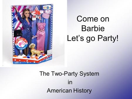 Come on Barbie Let’s go Party! The Two-Party System in American History.