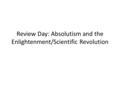 Review Day: Absolutism and the Enlightenment/Scientific Revolution.