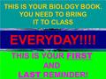 Slide 1 of 21 Biology THIS IS YOUR BIOLOGY BOOK. YOU NEED TO BRING IT TO CLASS EVERYDAY!!!! THIS IS YOUR FIRST AND LAST REMINDER!